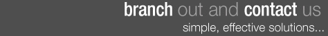 Branch out and contact us. Simple, effective soutions...